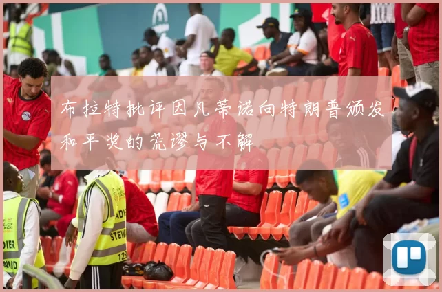 布拉特批评因凡蒂诺向特朗普颁发和平奖的荒谬与不解
