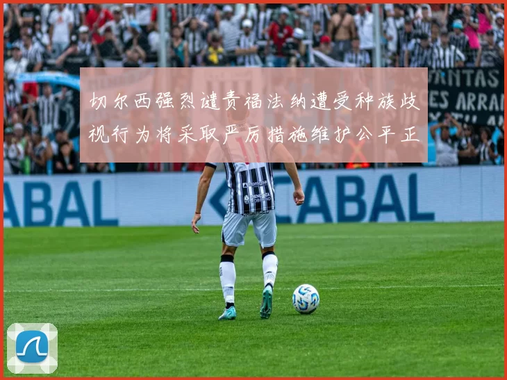 切尔西强烈谴责福法纳遭受种族歧视行为将采取严厉措施维护公平正义