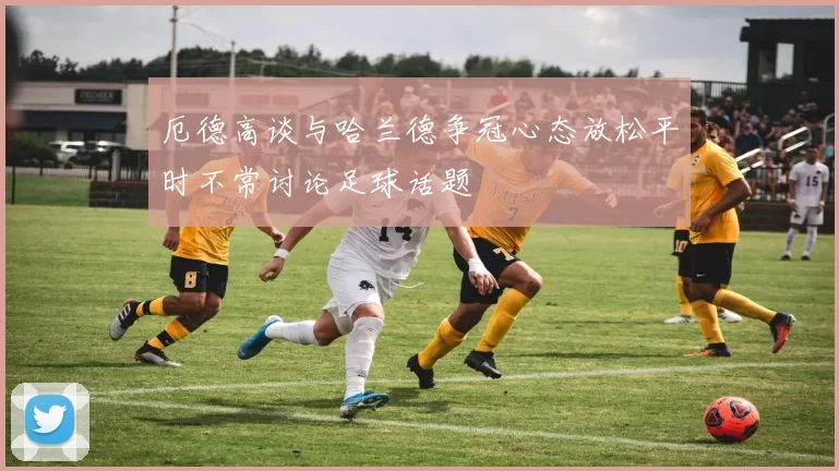 厄德高谈与哈兰德争冠心态放松平时不常讨论足球话题
