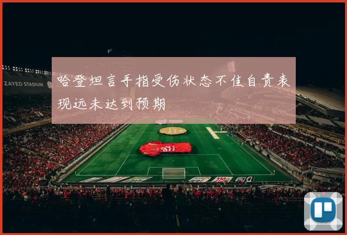 哈登坦言手指受伤状态不佳自责表现远未达到预期