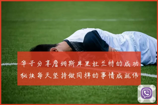 华子分享詹姆斯库里杜兰特的成功秘诀每天坚持做同样的事情成就伟大人生