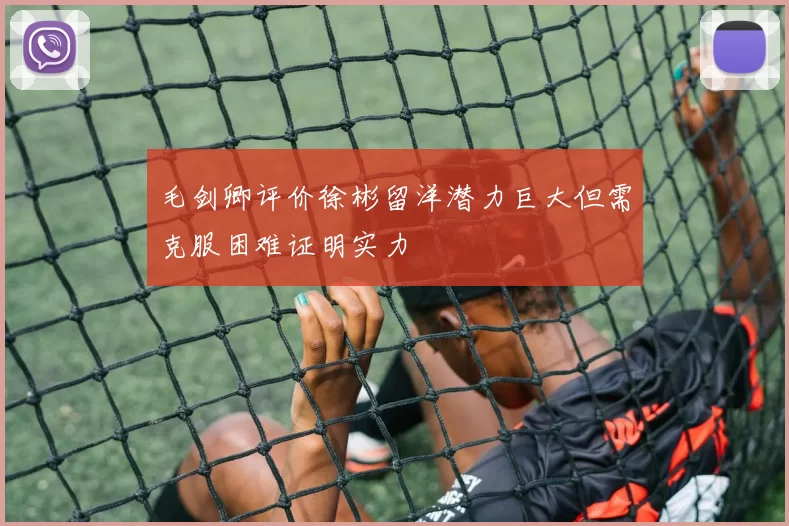毛剑卿评价徐彬留洋潜力巨大但需克服困难证明实力