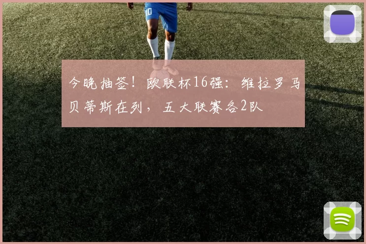 今晚抽签！欧联杯16强：维拉罗马贝蒂斯在列，五大联赛各2队